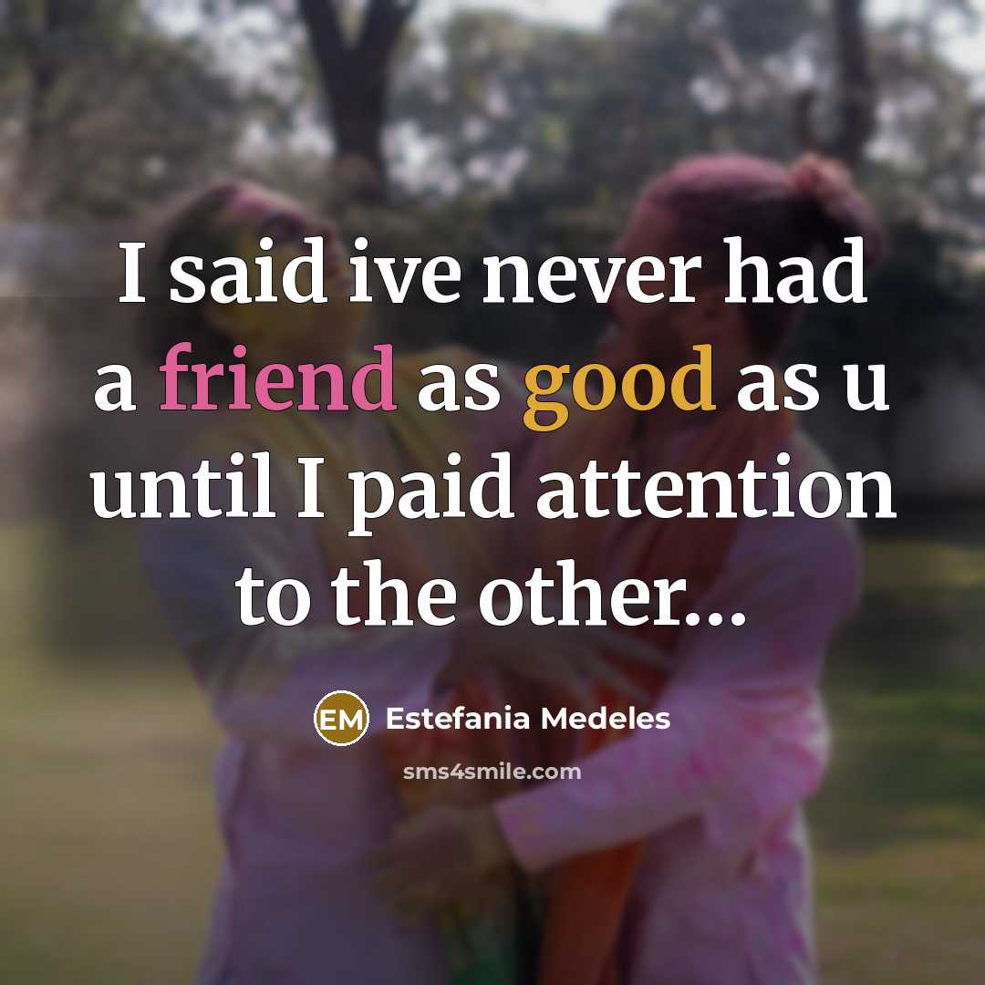 “I said ive never had a friend as good as u until I paid attention to the other…” quote by Estefania Medeles