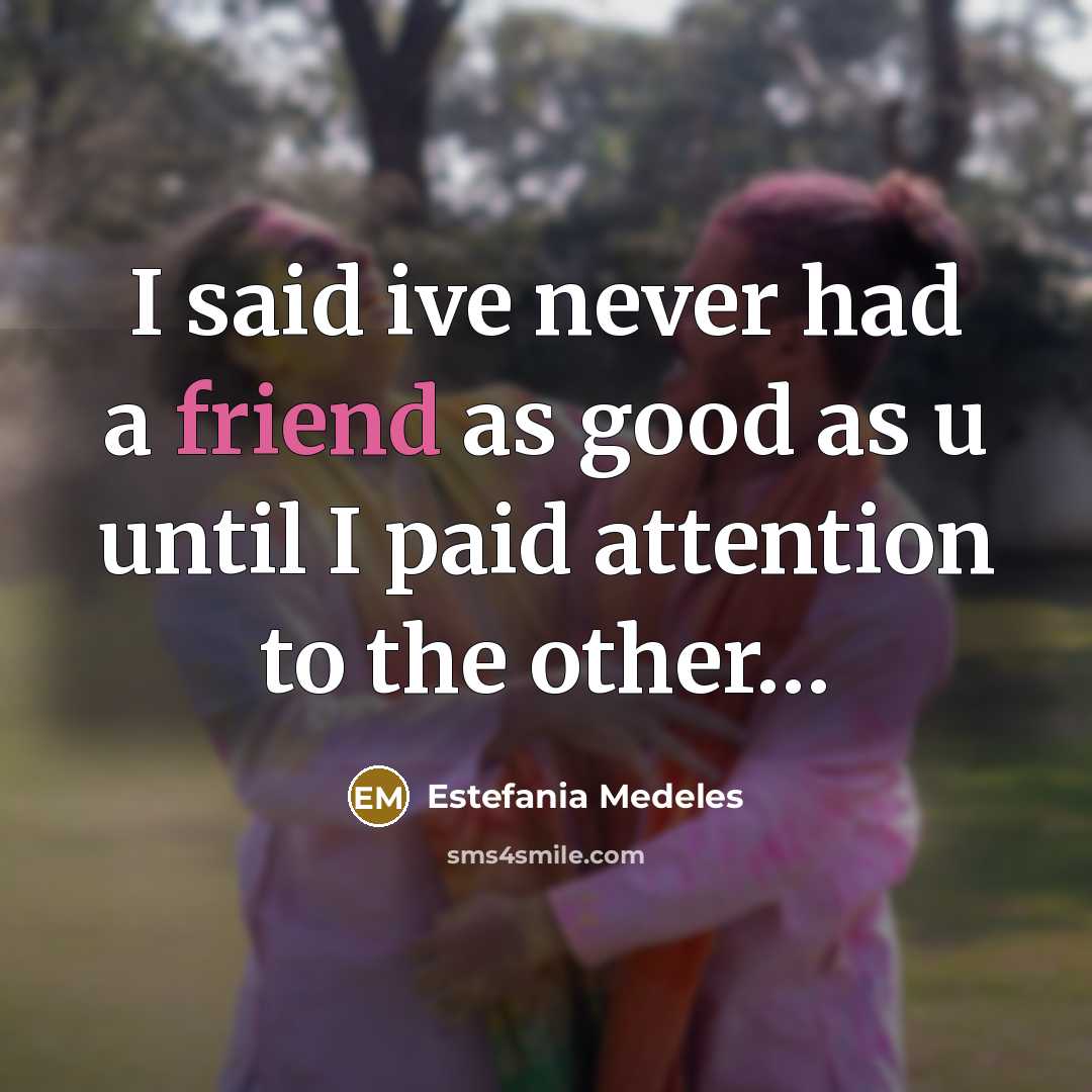 “I said ive never had a friend as good as u until I paid attention to the other…” quote by Estefania Medeles