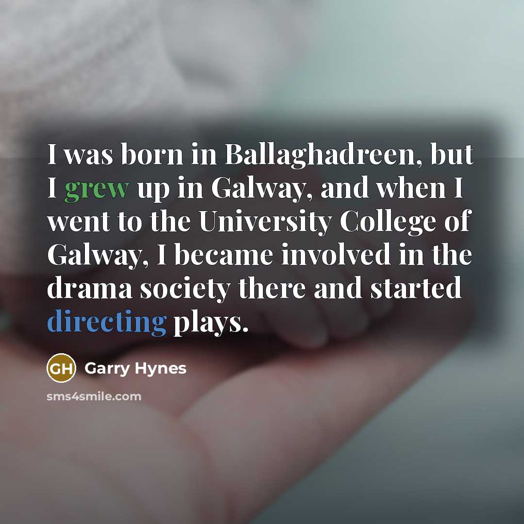 “I was born in Ballaghadreen, but I grew up in Galway, and when I went to the University College of Galway, I became involved in the drama society there and started directing plays.” quote by Garry Hynes
