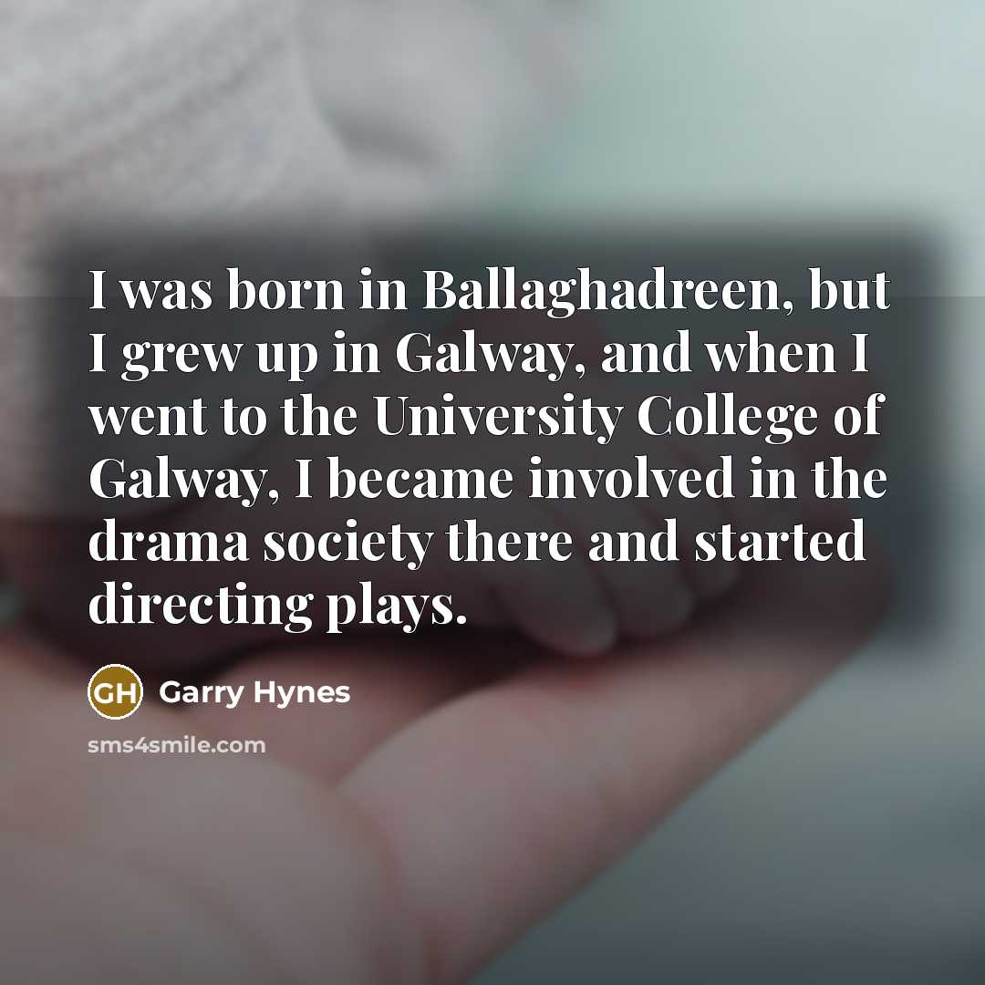 “I was born in Ballaghadreen, but I grew up in…” quote by Garry Hynes
