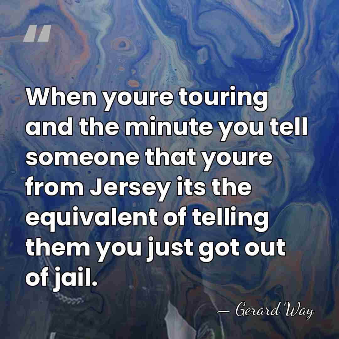 When youre touring and the minute you tell someone that youre from&hellip; - Gerard Way