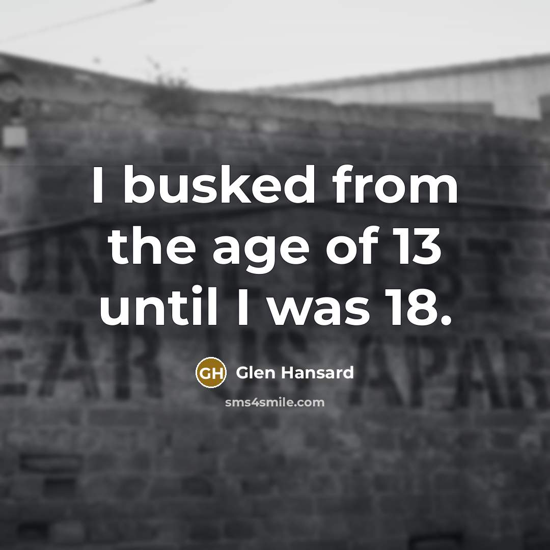 “I busked from the age of 13 until I was…” quote by Glen Hansard