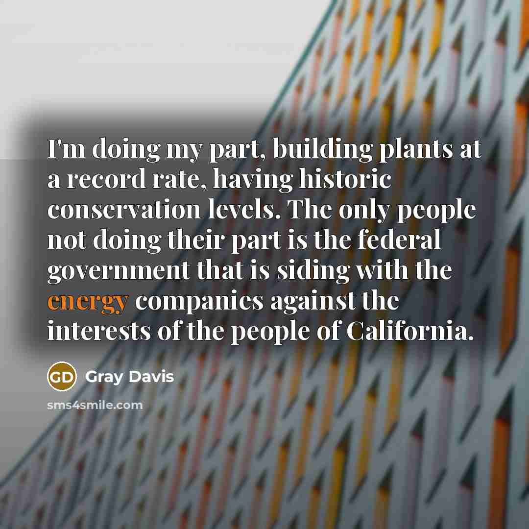 “I'm doing my part, building plants at a record rate,…” quote by Gray Davis
