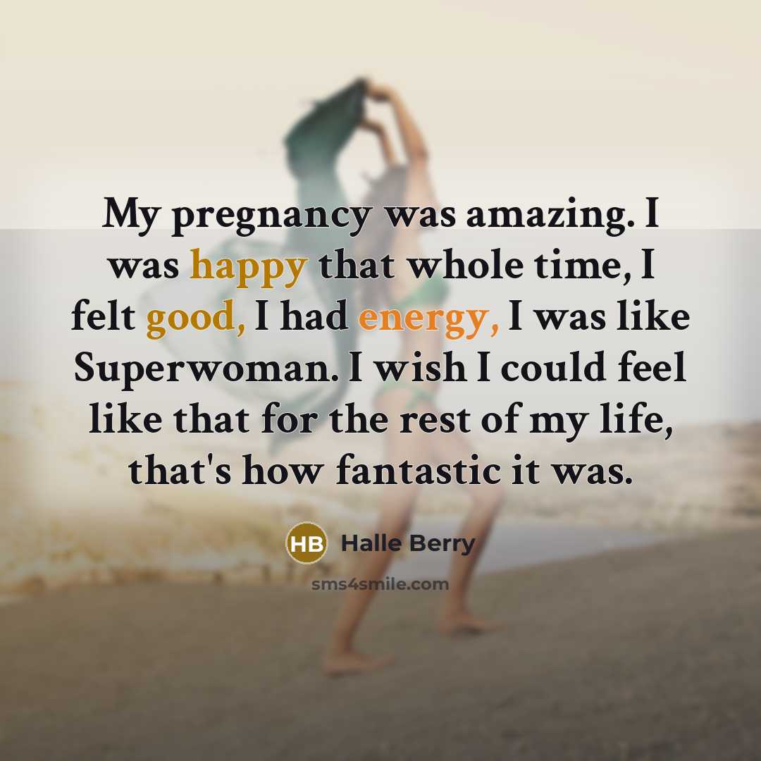 “My pregnancy was amazing. I was happy that whole time,…” quote by Halle Berry