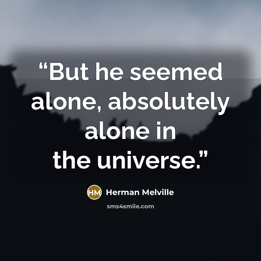 “But he seemed alone, absolutely alone in the universe.” quote by Herman Melville