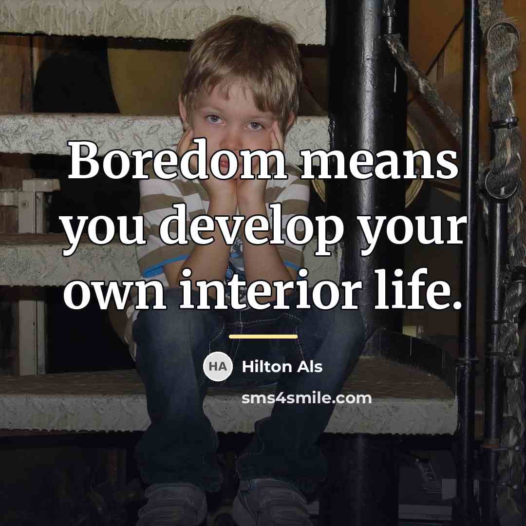 “Boredom means you develop your own interior life.…” quote by Hilton Als