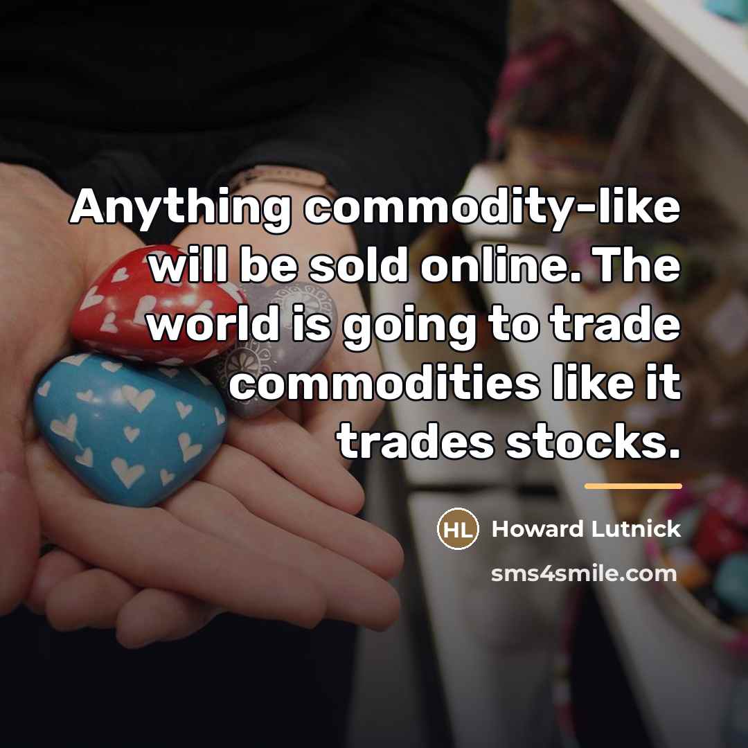 “Anything commodity-like will be sold online. The world is going…” quote by Howard Lutnick