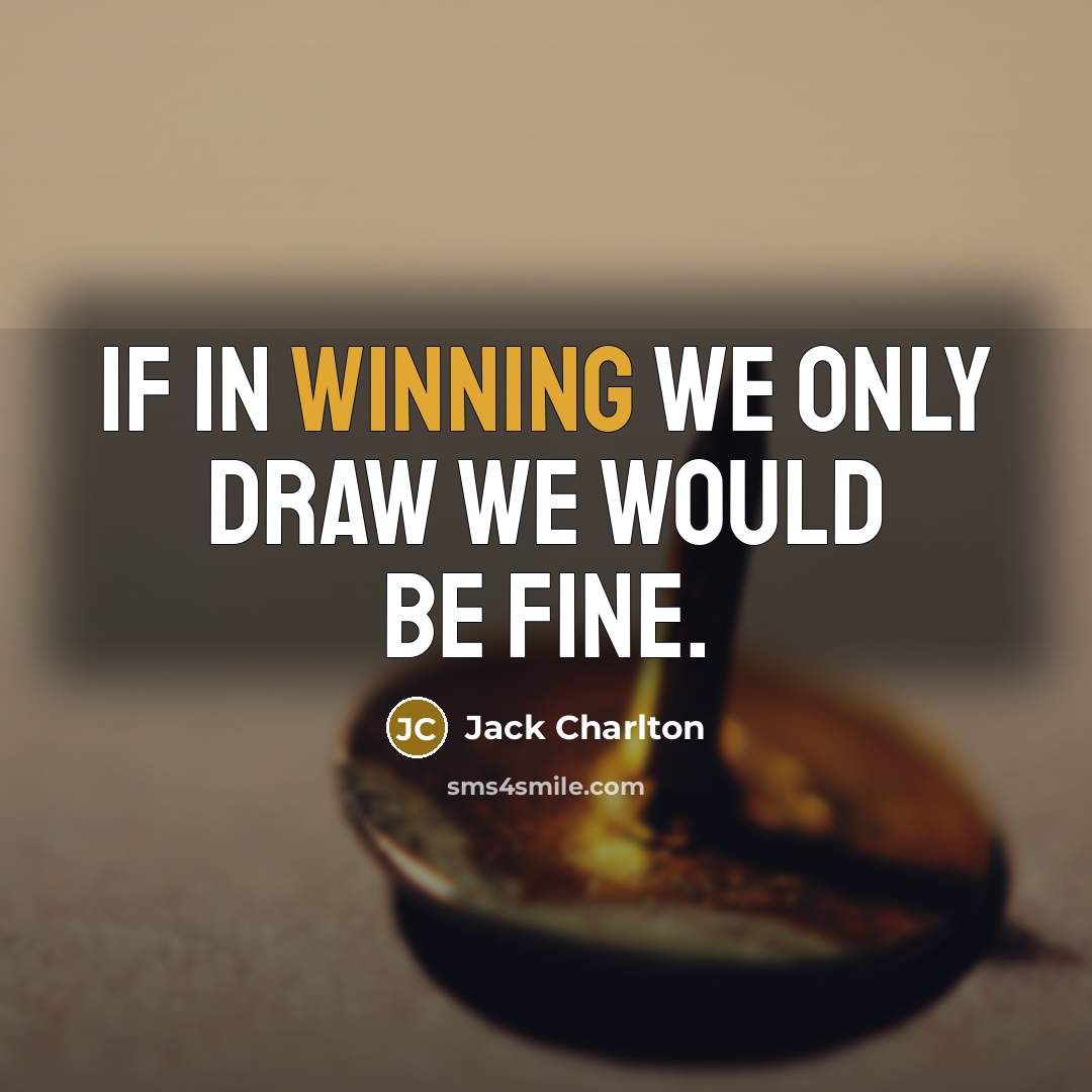 “If in winning we only draw we would be fine.” quote by Jack Charlton
