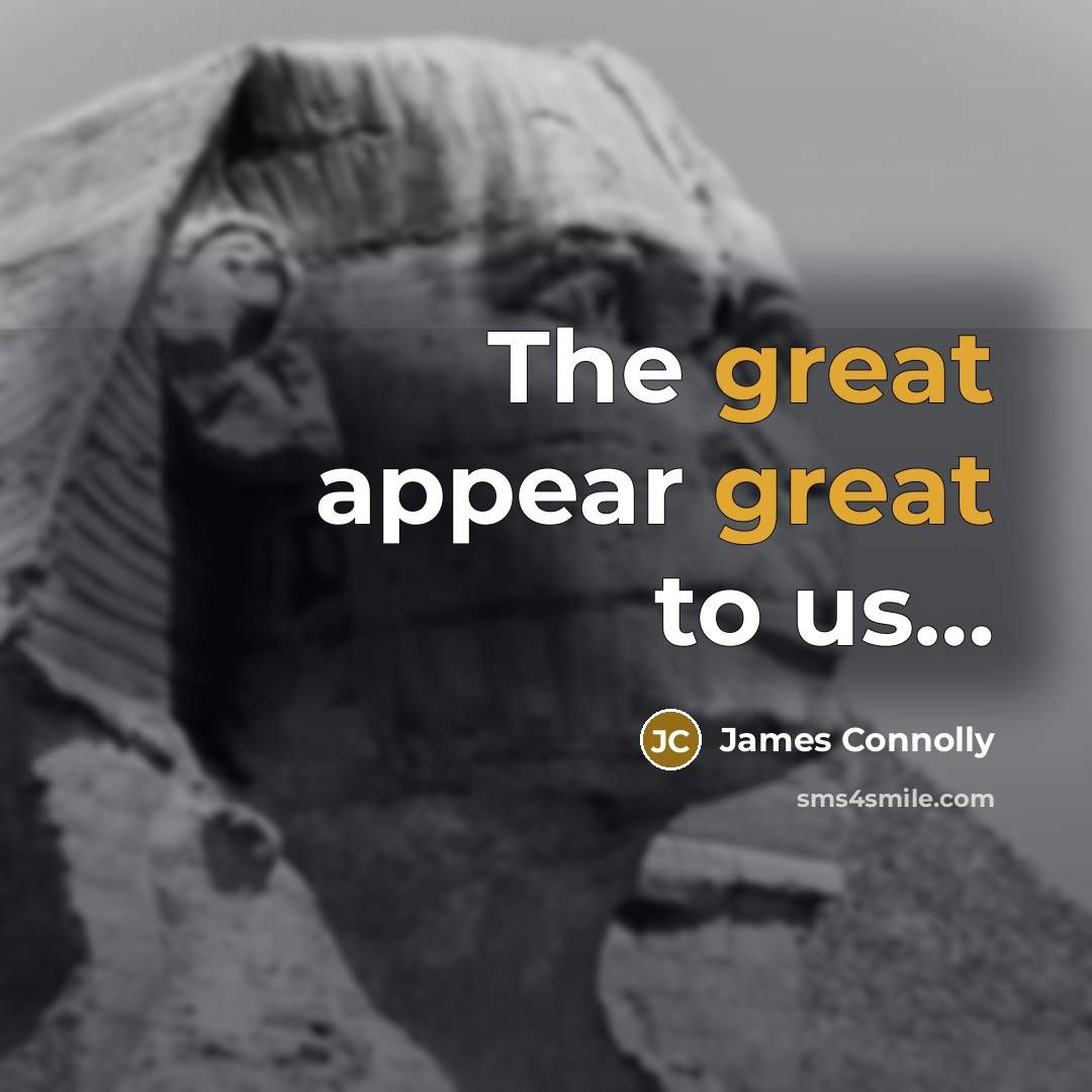 “The great appear great to us…” quote by James Connolly