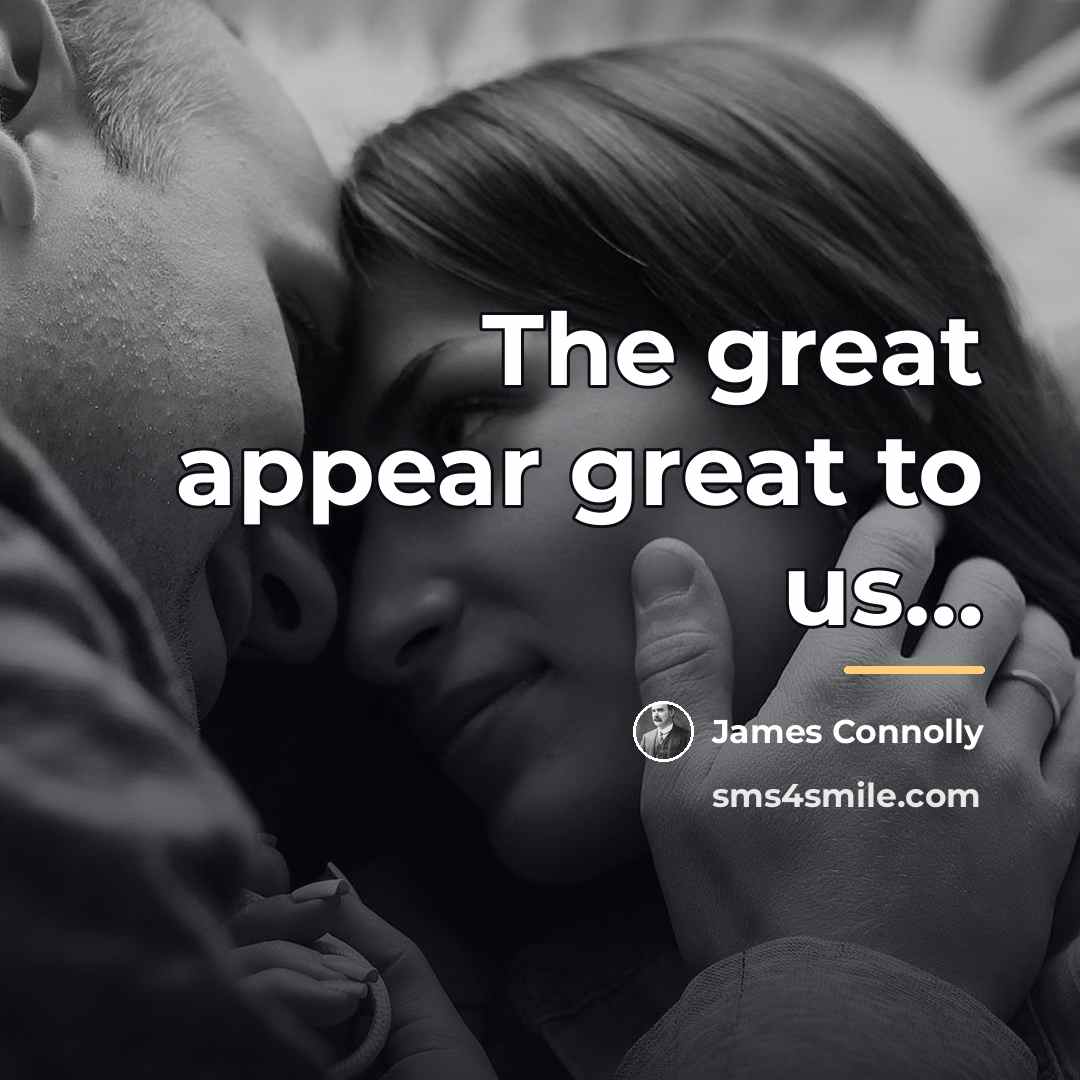 “The great appear great to us…” quote by James Connolly