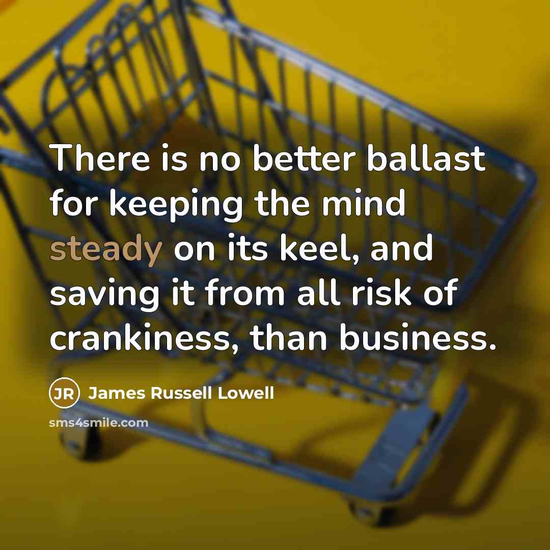 “There is no better ballast for keeping the mind steady…” quote by James Russell Lowell