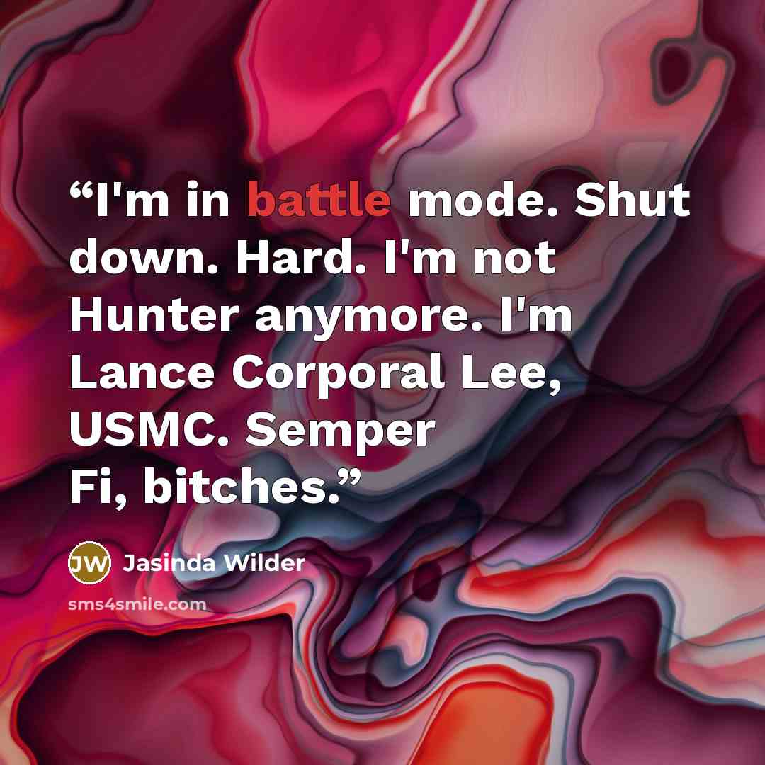 “I'm in battle mode. Shut down. Hard. I'm not Hunter anymore. I'm Lance Corporal Lee, USMC. Semper Fi, bitches.” quote by Jasinda Wilder