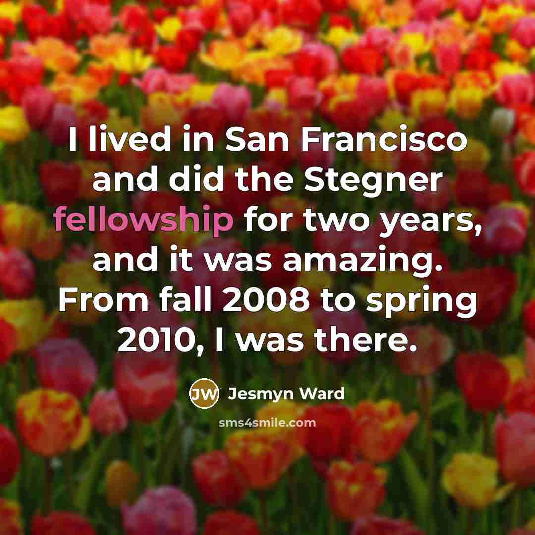 “I lived in San Francisco and did the Stegner fellowship…” quote by Jesmyn Ward