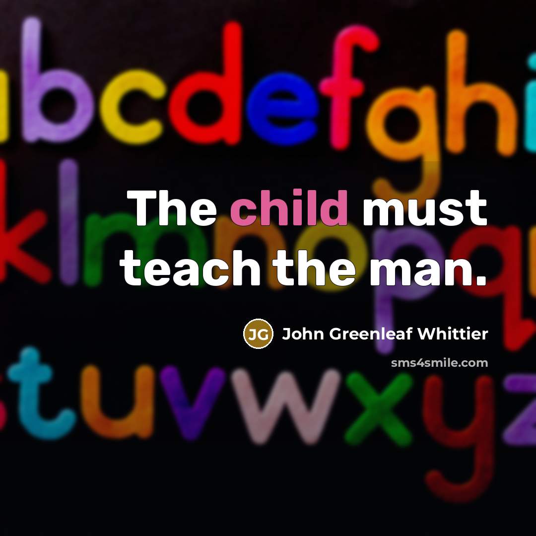 “The child must teach the man.” quote by John Greenleaf Whittier