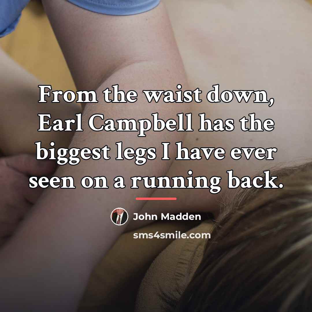 “From the waist down, Earl Campbell has the biggest legs…” quote by John Madden