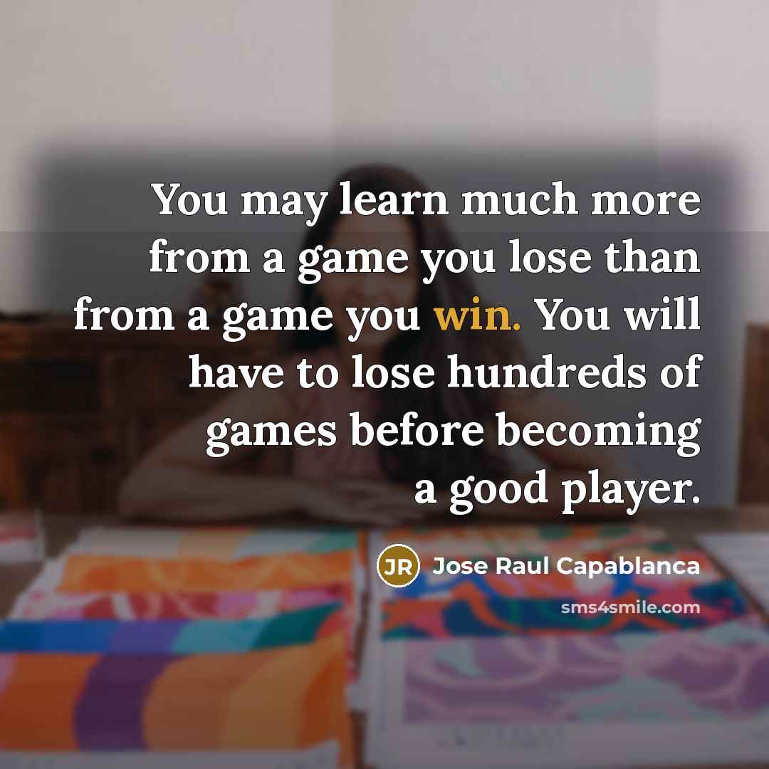 “You may learn much more from a game you lose…” quote by Jose Raul Capablanca