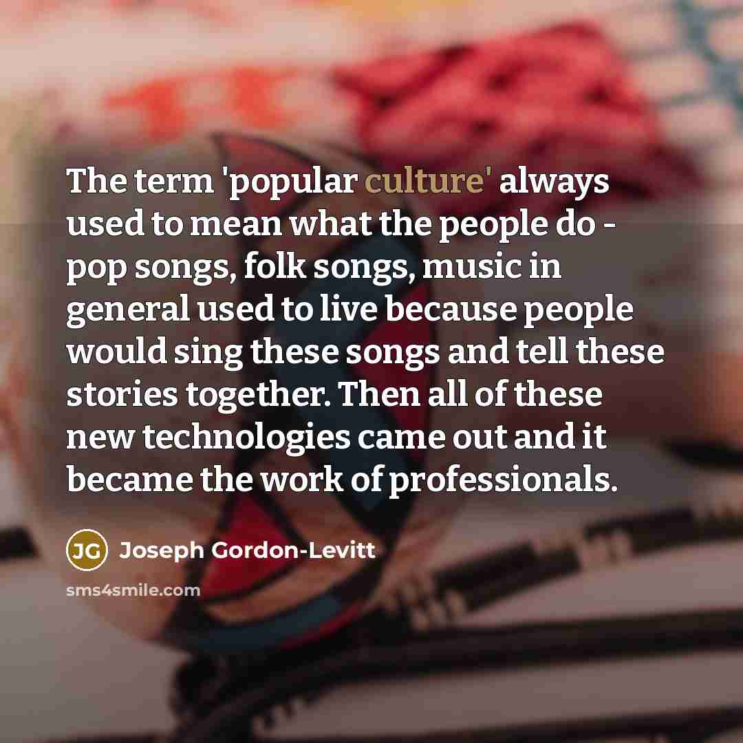 “The term 'popular culture' always used to mean what the…” quote by Joseph Gordon-Levitt