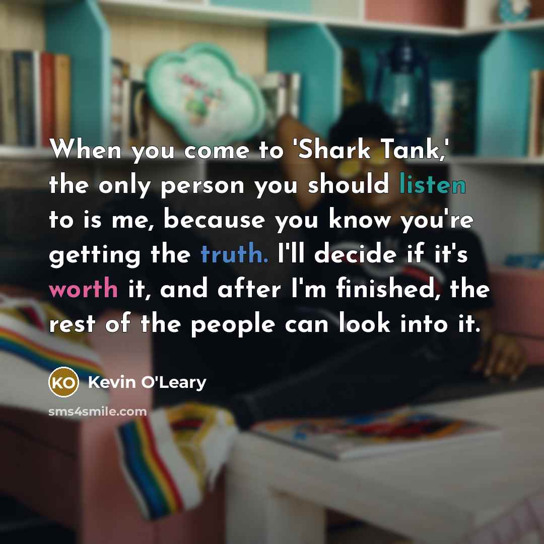 “When you come to 'Shark Tank,' the only person you…” quote by Kevin O'Leary
