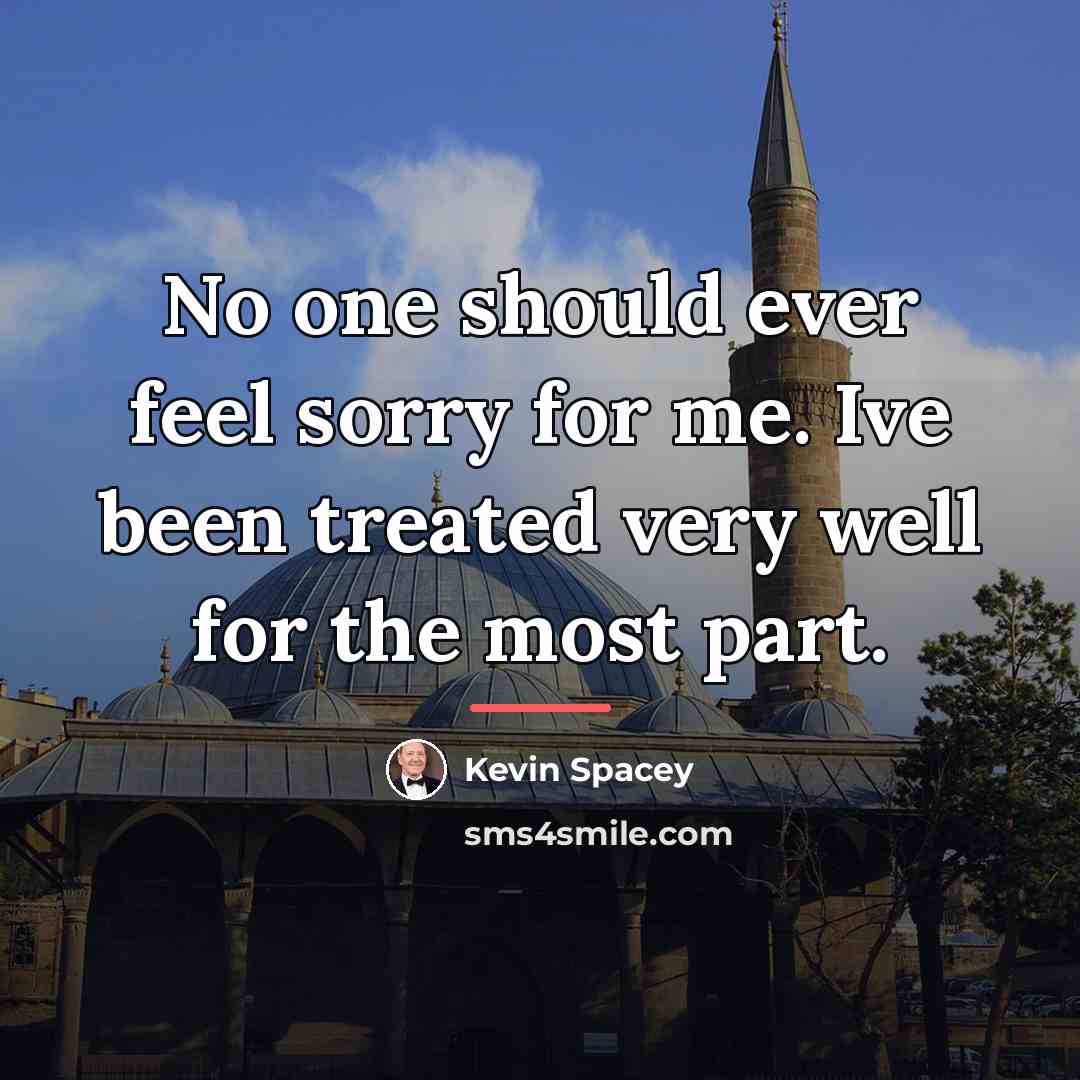 “No one should ever feel sorry for me. Ive been…” quote by Kevin Spacey