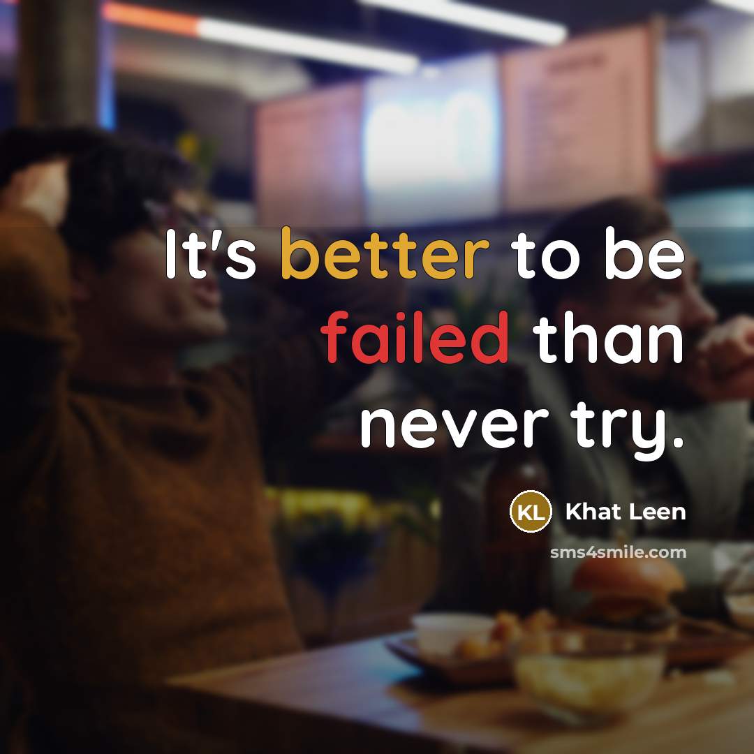 “It's better to be failed than never try.” quote by Khat Leen