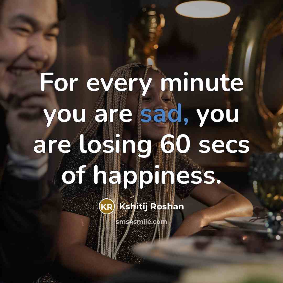 “For every minute you are sad, you are losing 60…” quote by Kshitij Roshan