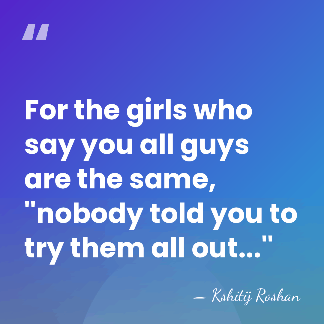 For the girls who say you all guys are the same, ''nobody&hellip; - Kshitij Roshan