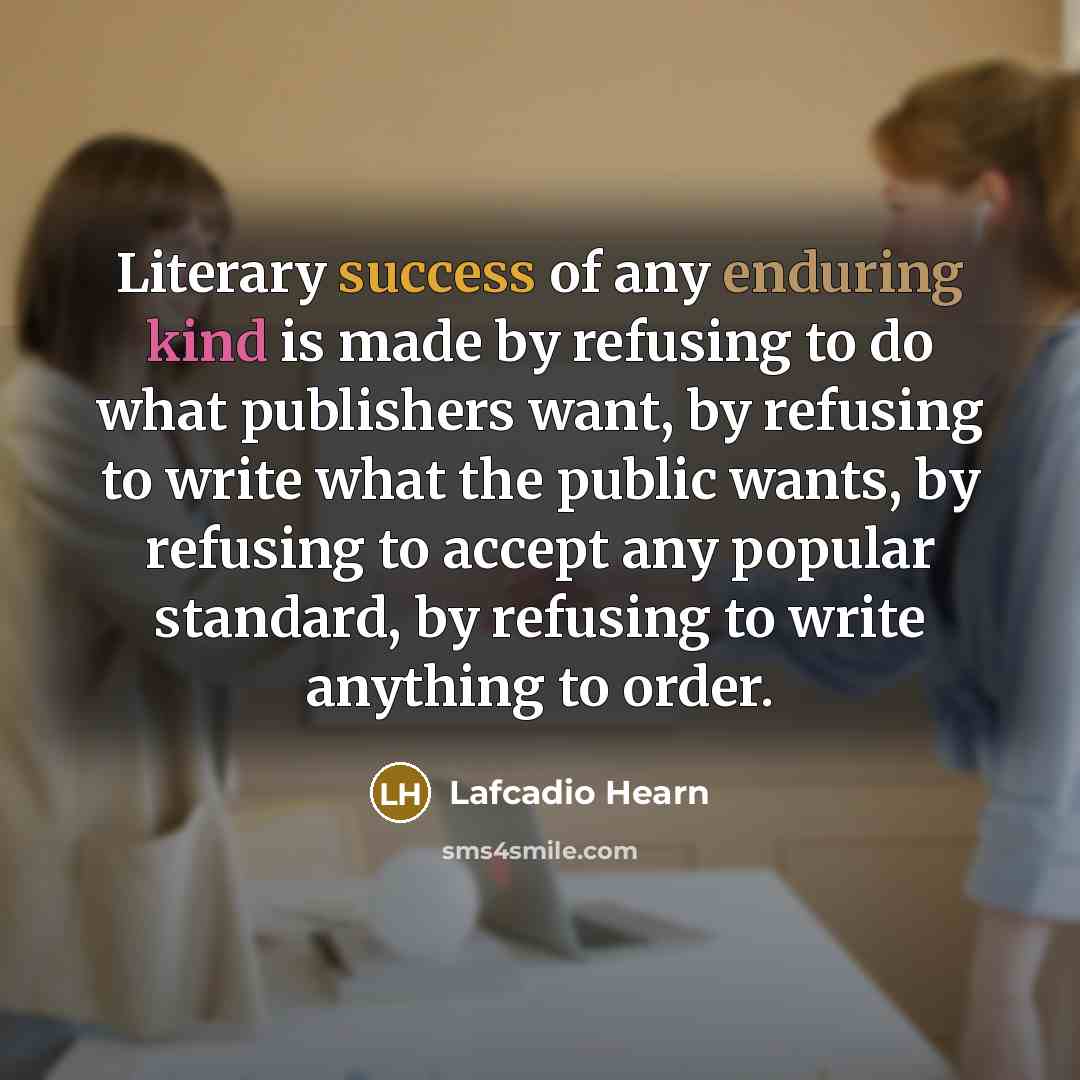 “Literary success of any enduring kind is made by refusing…” quote by Lafcadio Hearn