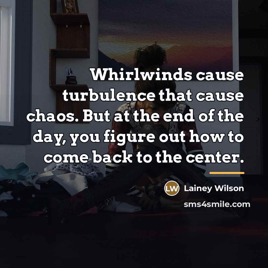 “Whirlwinds cause turbulence that cause chaos. But at the end…” quote by Lainey Wilson