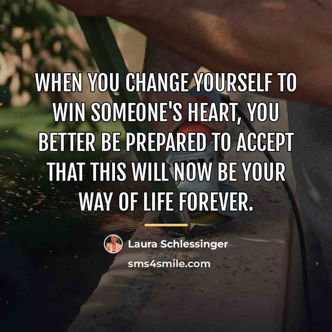 “When you change yourself to win someone's heart, you better…” quote by Laura Schlessinger