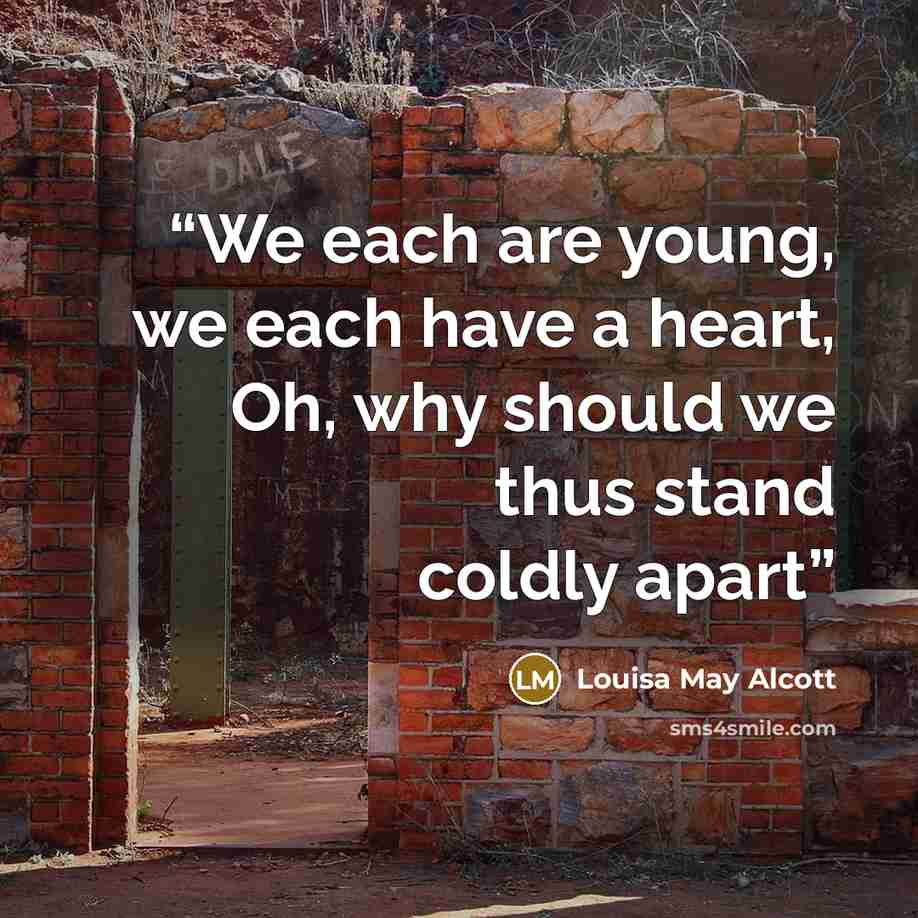 “We each are young, we each have a heart, Oh, why should we thus stand coldly apart” quote by Louisa May Alcott