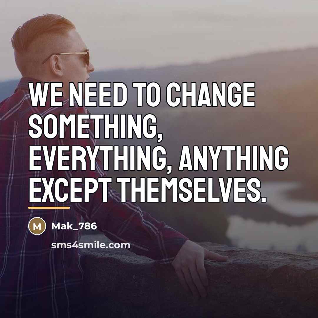 “We need to change something, everything, anything except themselves.…” quote by Mak_786