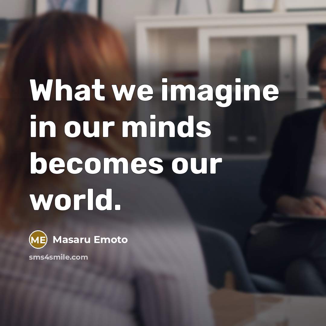 “What we imagine in our minds becomes our world.…” quote by Masaru Emoto
