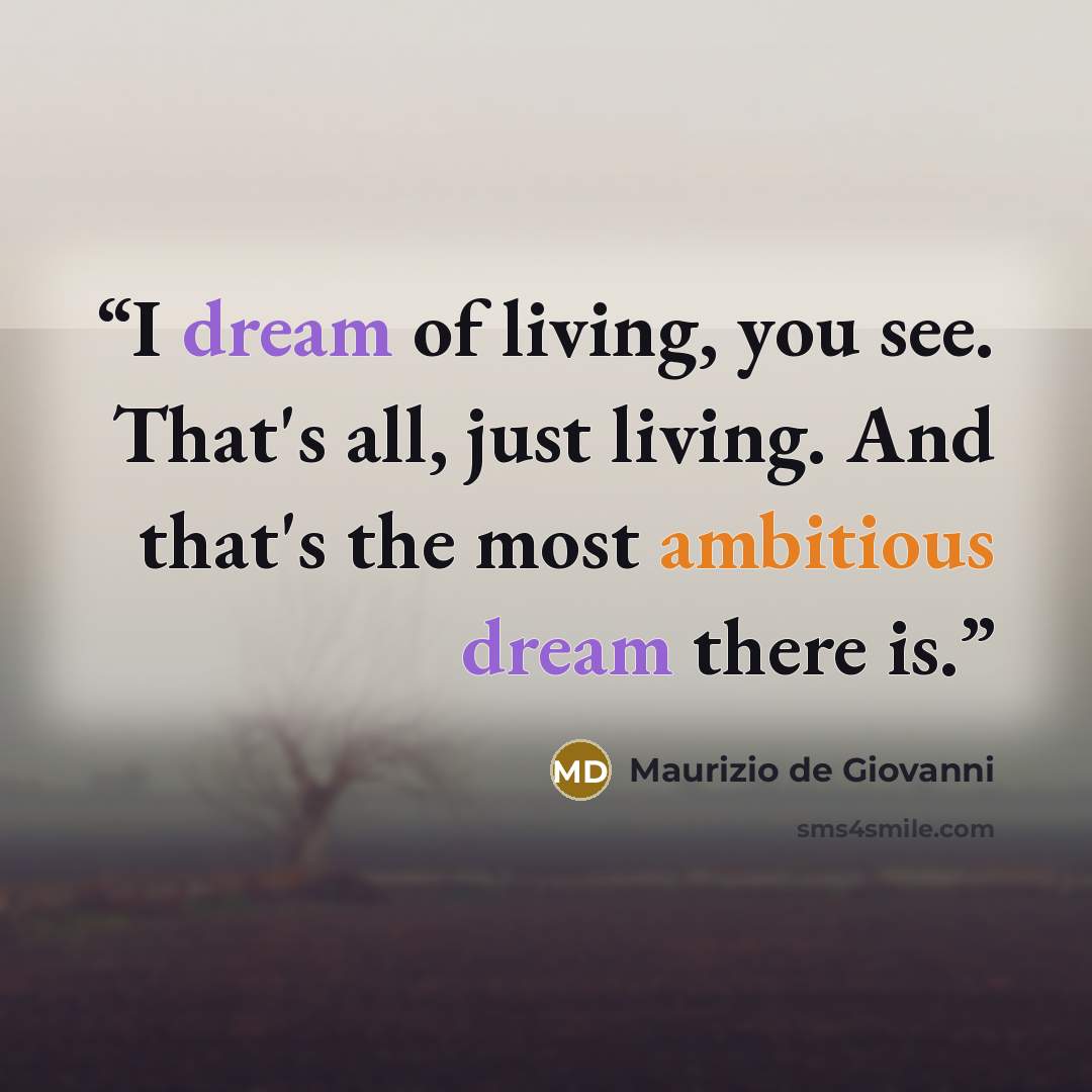 “I dream of living, you see. That's all, just living. And that's the most ambitious dream there is.” quote by Maurizio de Giovanni