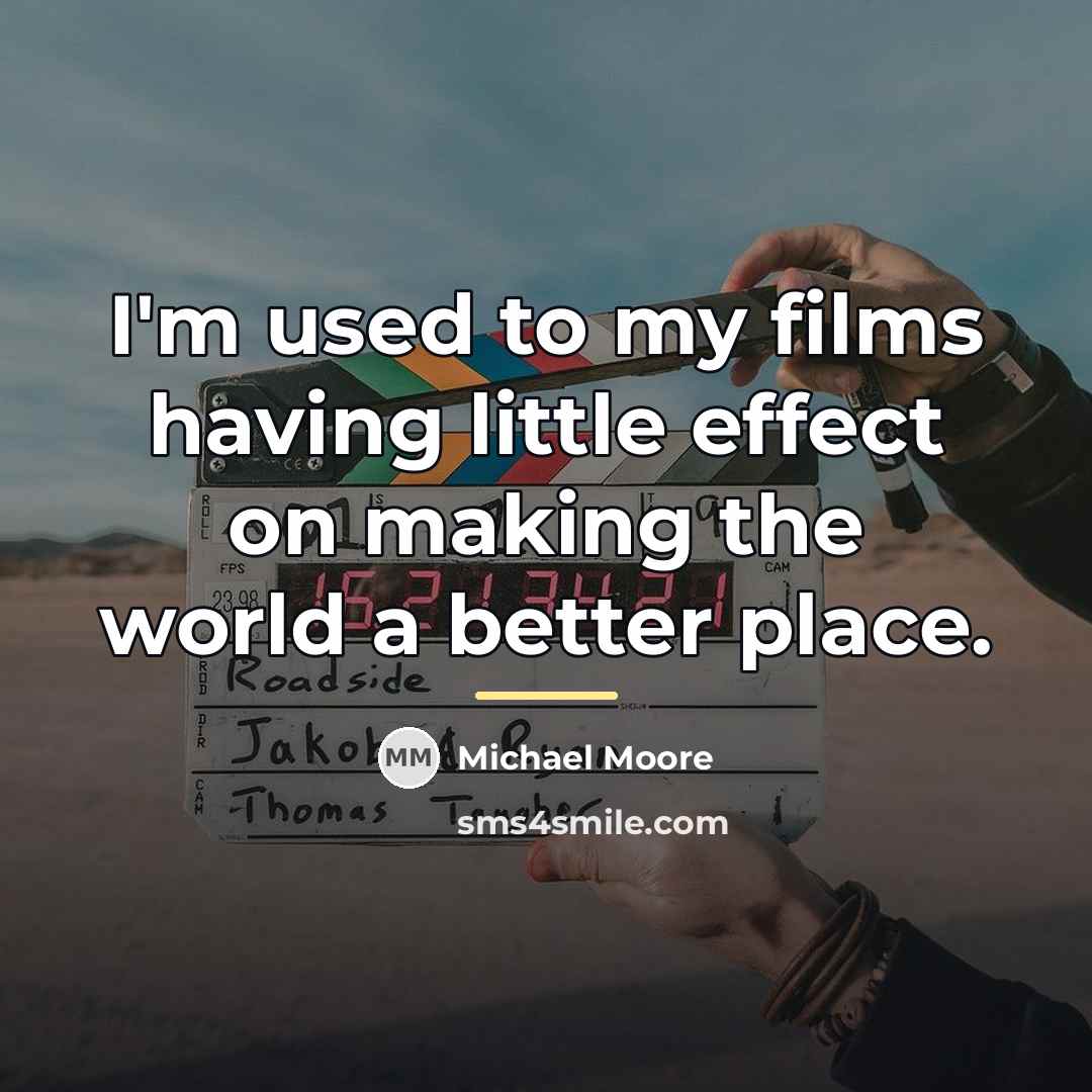 “I'm used to my films having little effect on making…” quote by Michael Moore