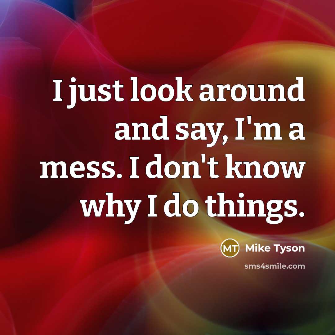 “I just look around and say, I'm a mess. I…” quote by Mike Tyson