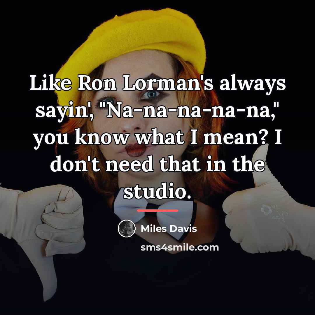 “Like Ron Lorman's always sayin', "Na-na-na-na-na," you know what I…” quote by Miles Davis