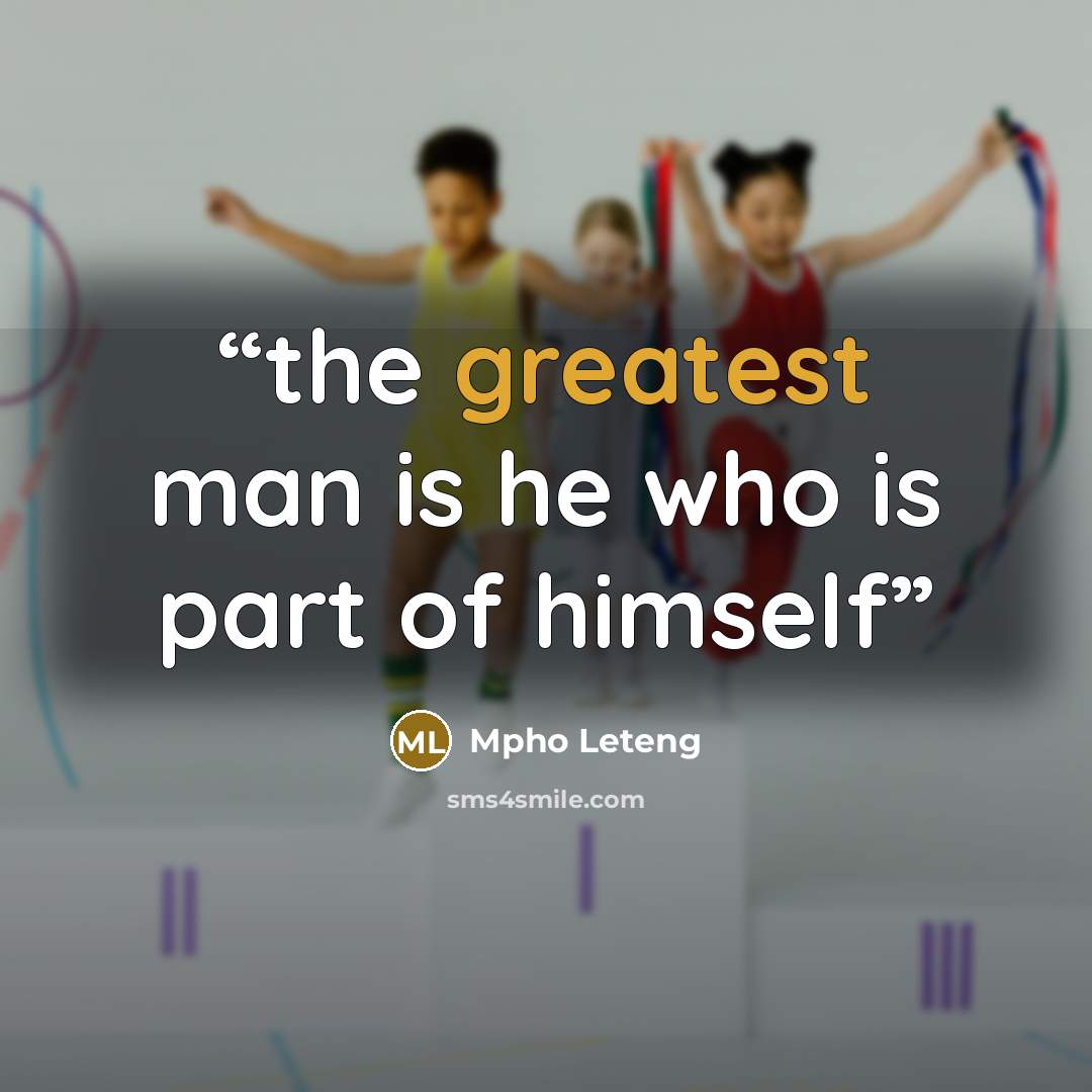 “the greatest man is he who is part of himself” quote by Mpho Leteng