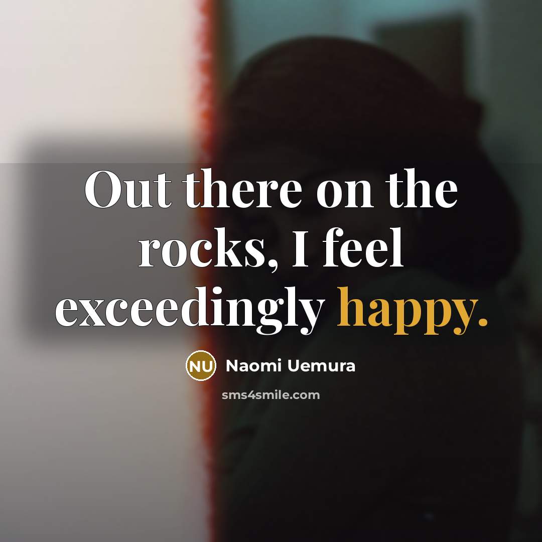 “Out there on the rocks, I feel exceedingly happy.…” quote by Naomi Uemura