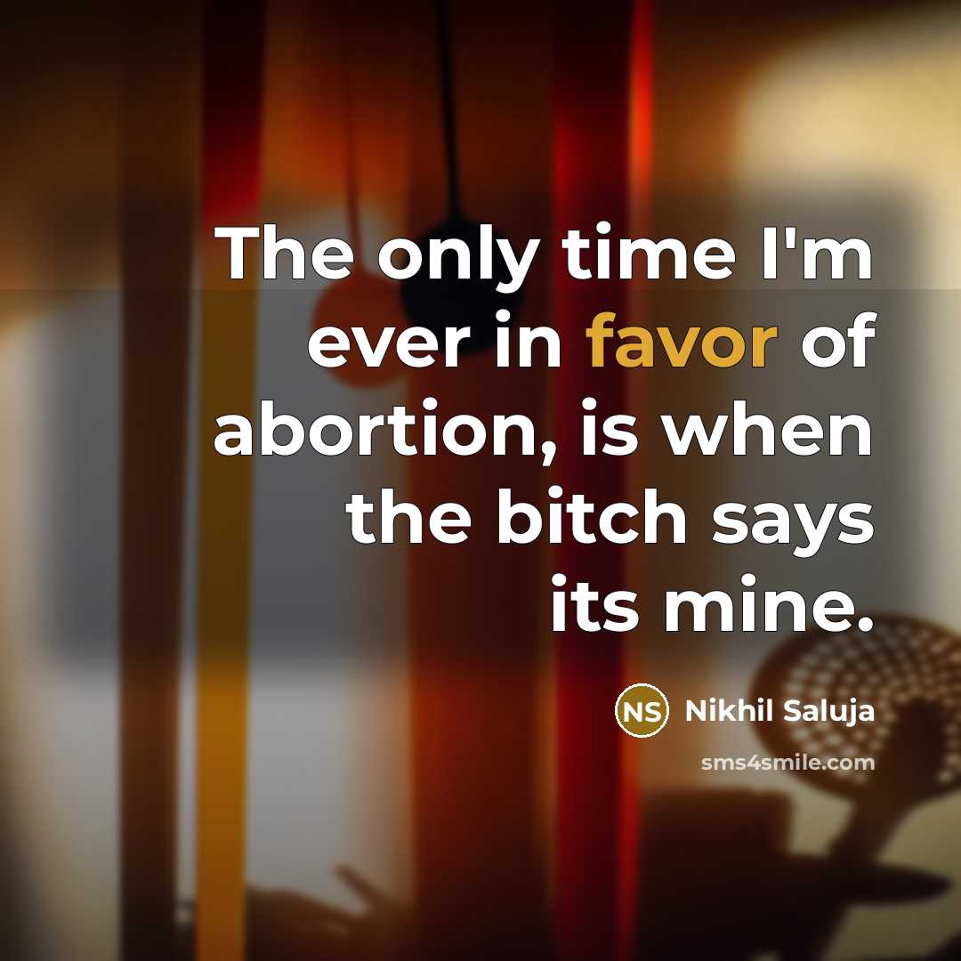 “The only time I'm ever in favor of abortion, is…” quote by Nikhil Saluja