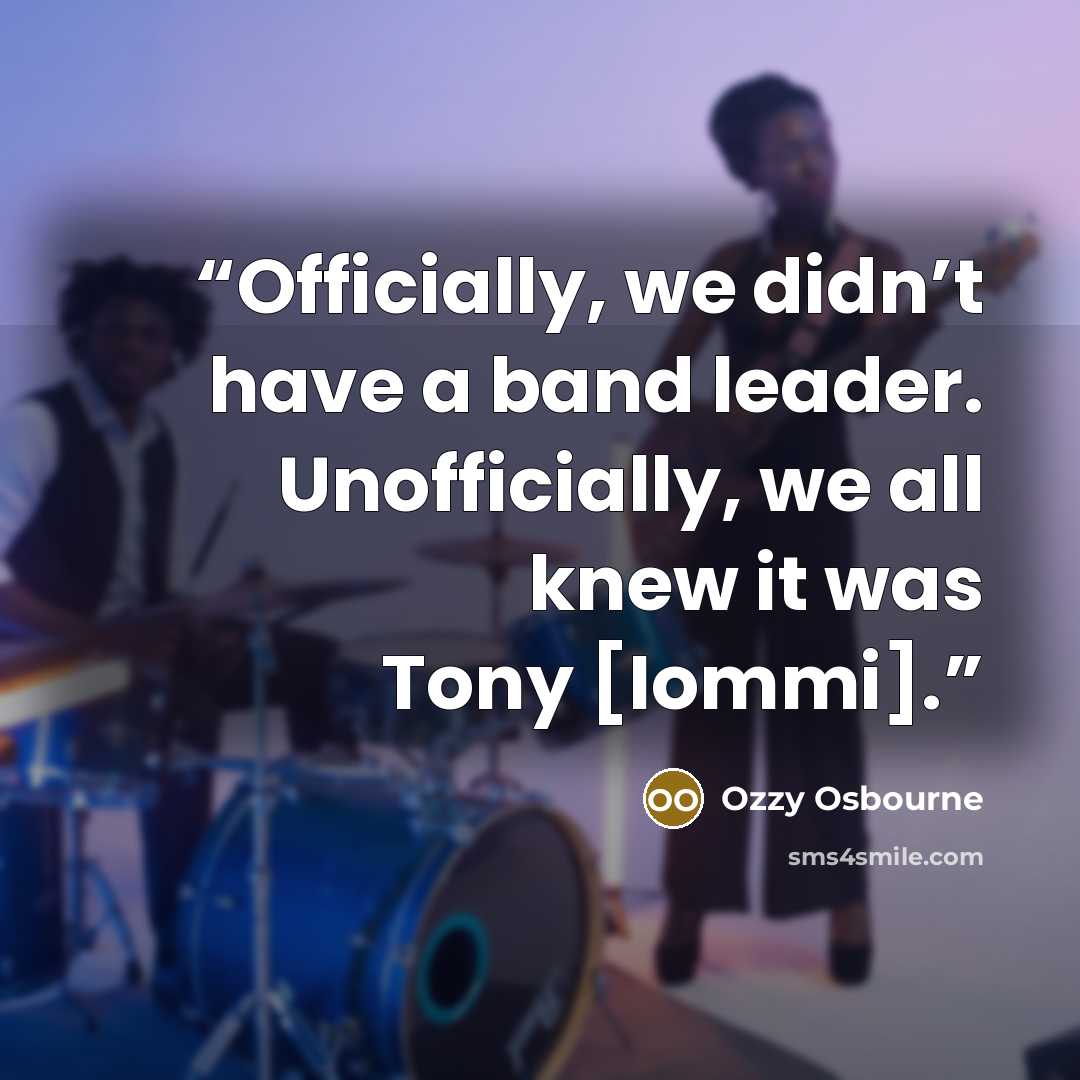 “Officially, we didn’t have a band leader. Unofficially, we all knew it was Tony [Iommi].” quote by Ozzy Osbourne