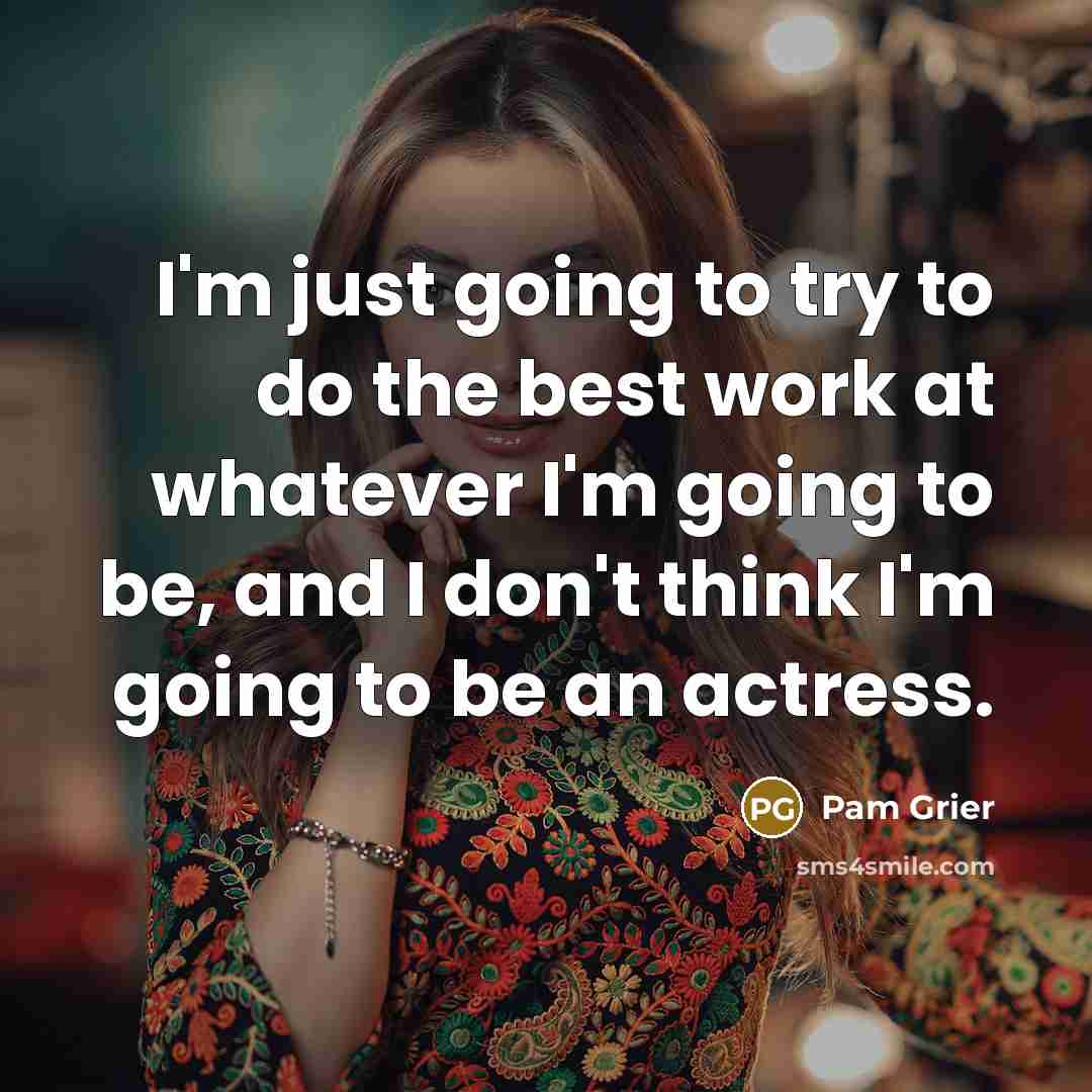 “I'm just going to try to do the best work at whatever I'm going to be, and I don't think I'm going to be an actress.” quote by Pam Grier