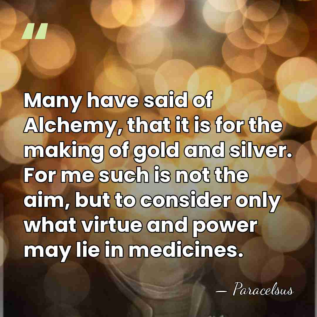 Many have said of Alchemy, that it is for the making of&hellip; - Paracelsus