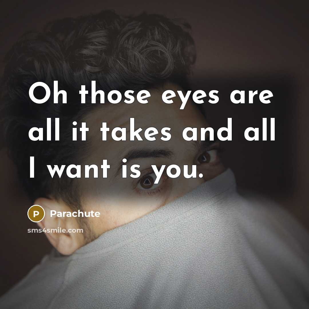 “Oh those eyes are all it takes and all I want is you.” quote by Parachute
