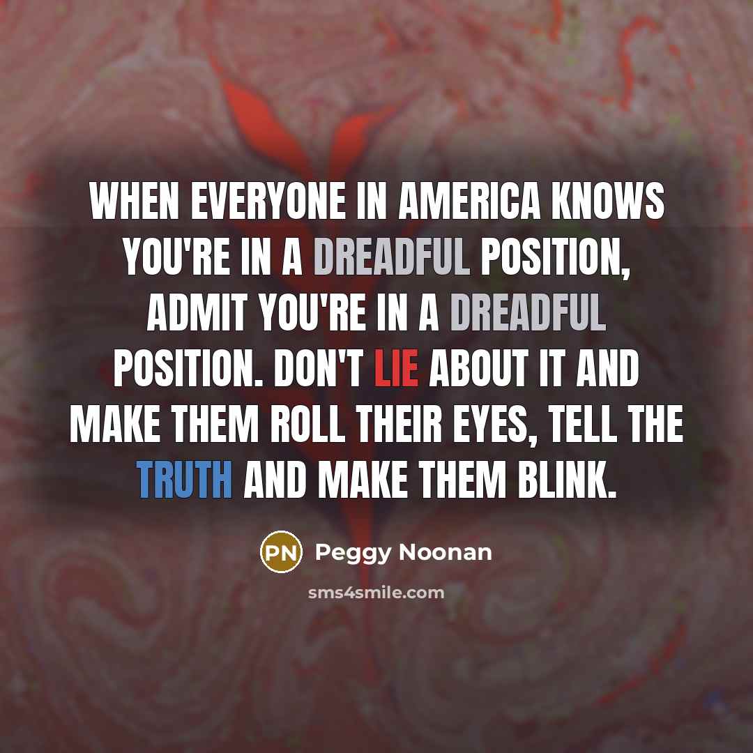 “When everyone in America knows you're in a dreadful position,…” quote by Peggy Noonan