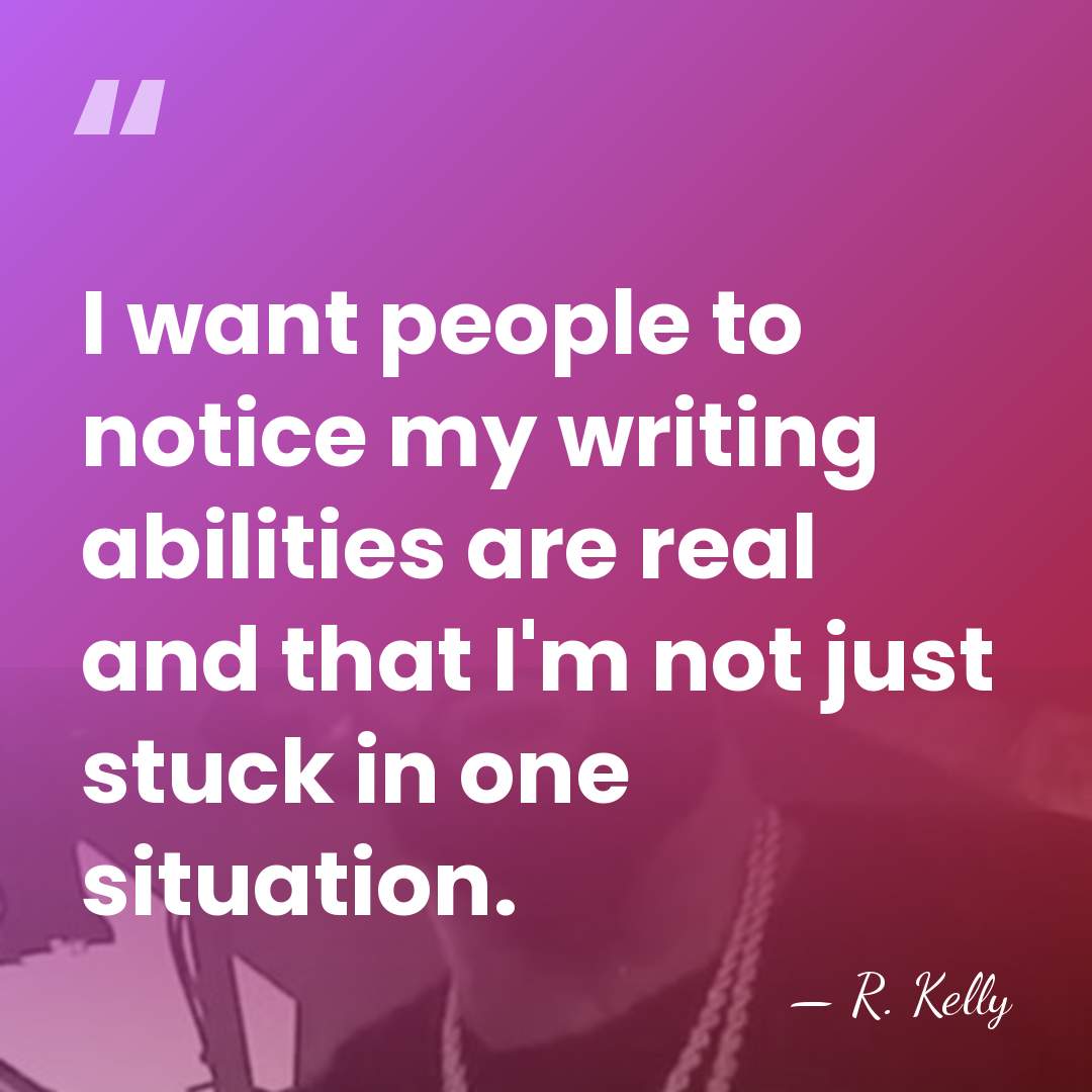 I want people to notice my writing abilities are real and that&hellip; - R. Kelly