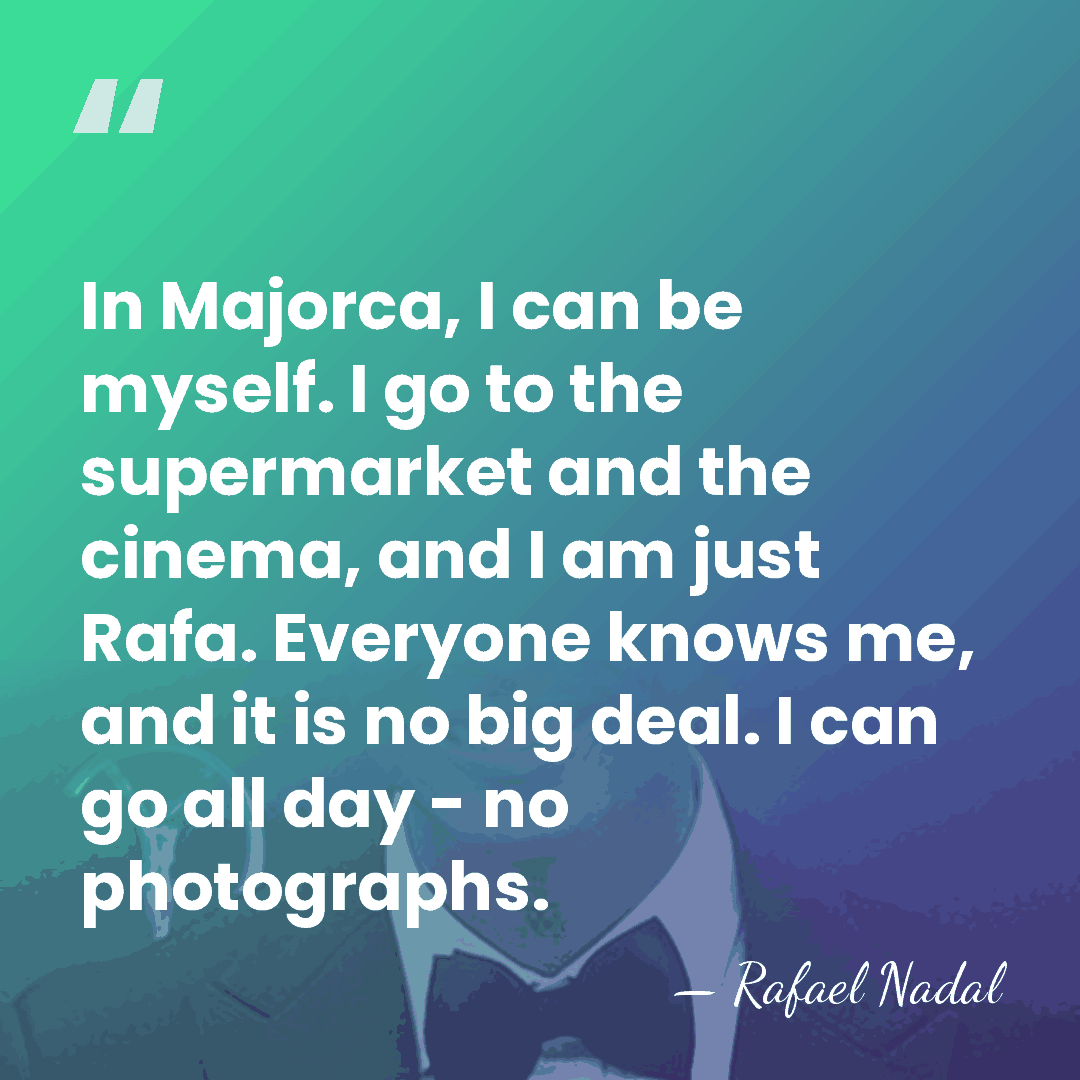 In Majorca, I can be myself. I go to the supermarket and&hellip; - Rafael Nadal