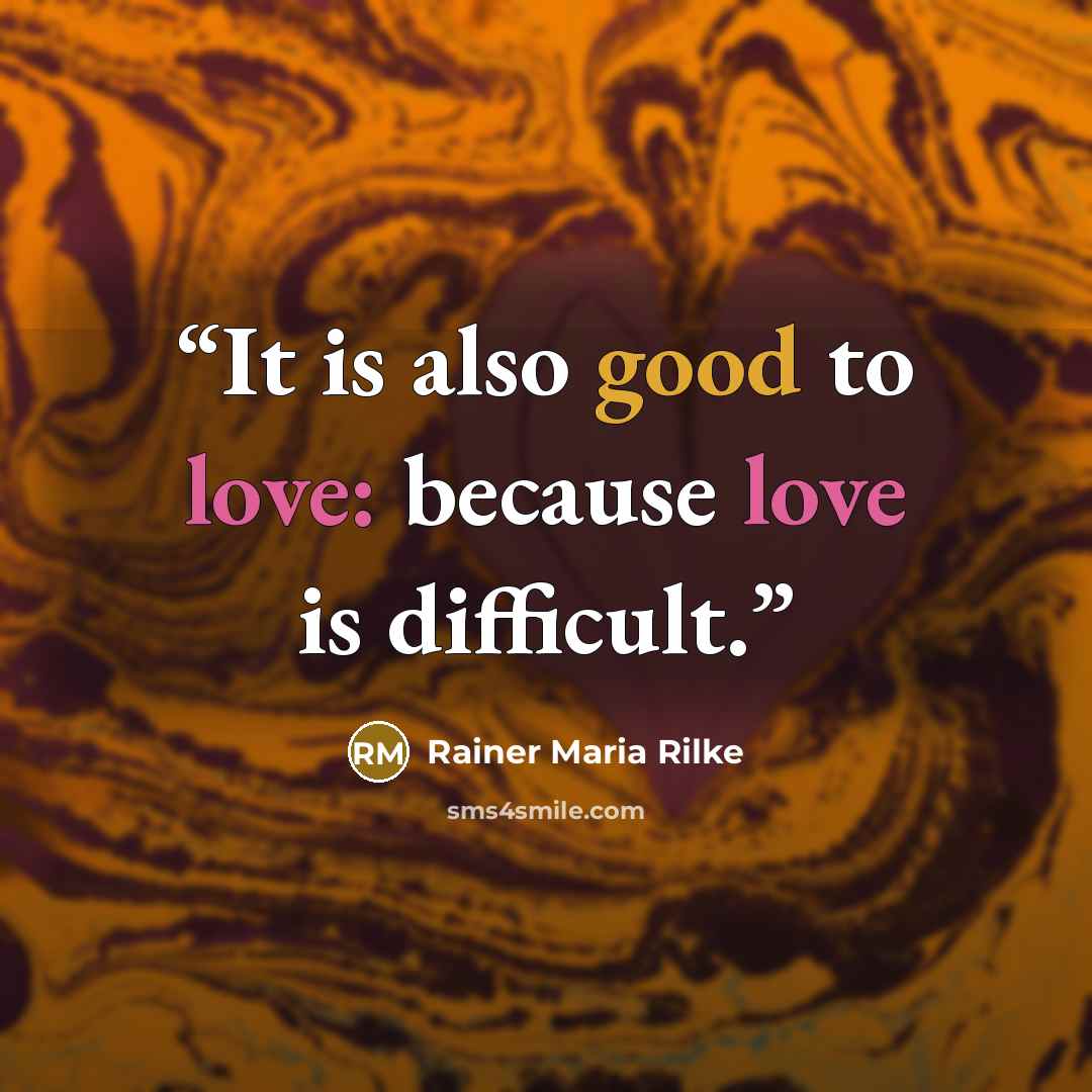 “It is also good to love: because love is difficult.” quote by Rainer Maria Rilke