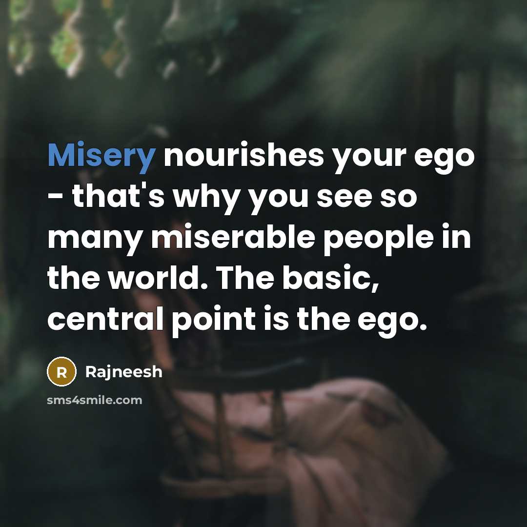 “Misery nourishes your ego - that's why you see so…” quote by Rajneesh
