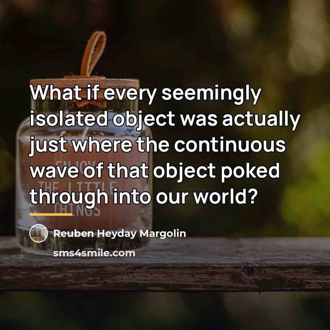 “What if every seemingly isolated object was actually just where…” quote by Reuben Heyday Margolin