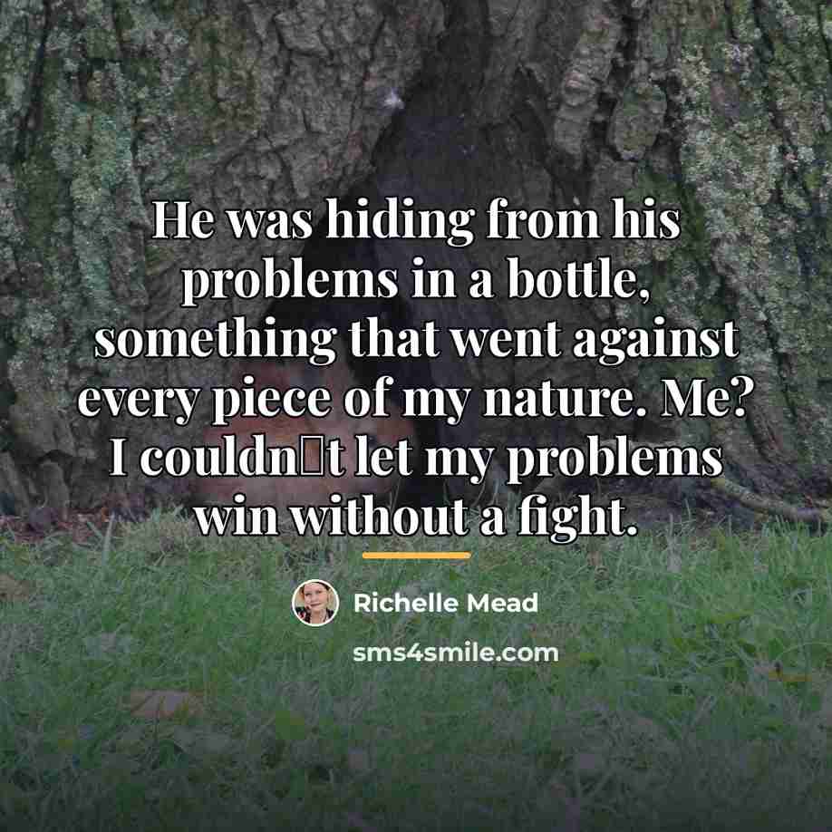 “He was hiding from his problems in a bottle, something…” quote by Richelle Mead